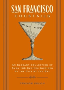 portada San Francisco Cocktails: An Elegant Collection of Over 100 Recipes Inspired by the City by the Bay