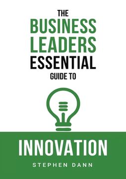 portada The Business Leaders Essential Guide to Innovation: How to generate ground-breaking ideas and bring them to market (en Inglés)