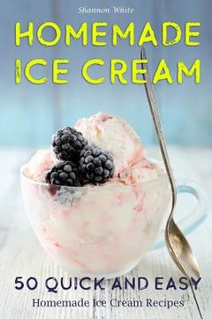 portada Homemade Ice Cream: 50 Quick and Easy Homemade Ice Cream Recipes Cookbook (en Inglés)
