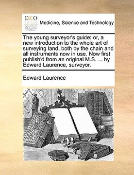 portada the young surveyor's guide: or, a new introduction to the whole art of surveying land, both by the chain and all instruments now in use. now first