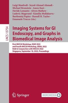 portada Imaging Systems for GI Endoscopy, and Graphs in Biomedical Image Analysis: First Miccai Workshop, Isgie 2022, and Fourth Miccai Workshop, Grail 2022, (in English)