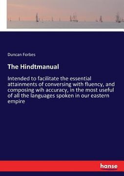portada The Hindtmanual: Intended to facilitate the essential attainments of conversing with fluency, and composing wih accuracy, in the most u (en Inglés)