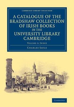 portada A Catalogue of the Bradshaw Collection of Irish Books in the University Library Cambridge: Volume 3 (Cambridge Library Collection - History of Printing, Publishing and Libraries) 