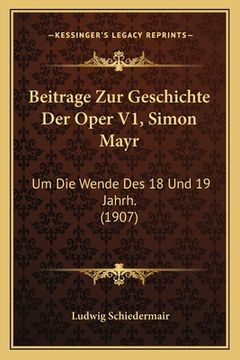 portada Beitrage Zur Geschichte Der Oper V1, Simon Mayr: Um Die Wende Des 18 Und 19 Jahrh. (1907) (in German)