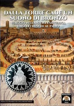portada Dalla torre cade un suono di bronzo: Viaggio nella Siena esoterica dagli etruschi al palio (en Italiano)