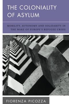 portada The Coloniality of Asylum: Mobility, Autonomy and Solidarity in the Wake of Europe’S Refugee Crisis (New Politics of Autonomy) (in English)