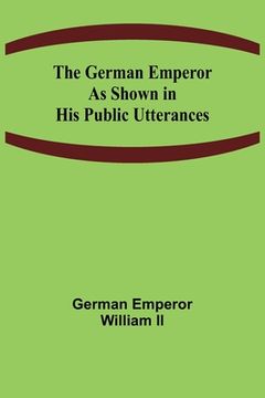 portada The German Emperor as Shown in His Public Utterances (en Inglés)