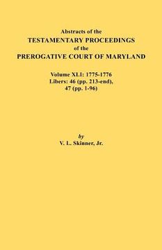 portada abstracts of the testamentary proceedings of the prerogative court of maryland. volume xli: 1775-1776, libers: 46 (pp. 213-end), 47 (pp. 1-96)