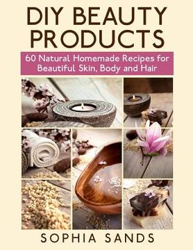 portada DIY Beauty Products: : 60 Natural Homemade Recipes for Beautiful Skin, Body and Hair (en Inglés)