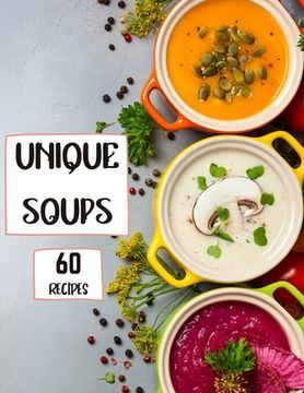 portada Unique Soups 60 Recipes: A Soup Cookbook Filled with Delicious Soup Recipes for Everyone (en Inglés)