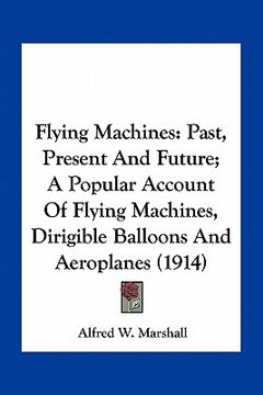 portada flying machines: past, present and future; a popular account of flying machines, dirigible balloons and aeroplanes (1914) (in English)