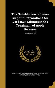 portada The Substitution of Lime-sulphur Preparations for Bordeaux Mixture in the Treatment of Apple Diseases; Volume no.54 (en Inglés)