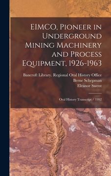 portada EIMCO, Pioneer in Underground Mining Machinery and Process Equipment, 1926-1963: Oral History Transcript / 1992 (en Inglés)