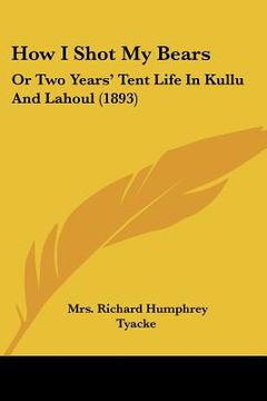 portada how i shot my bears: or two years' tent life in kullu and lahoul (1893)