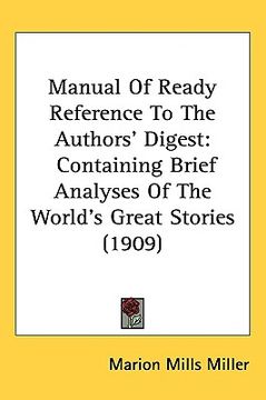 portada manual of ready reference to the authors' digest: containing brief analyses of the world's great stories (1909) (en Inglés)