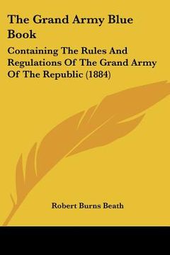 portada the grand army blue book: containing the rules and regulations of the grand army of the republic (1884) (en Inglés)
