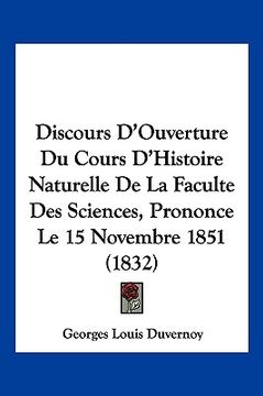 portada Discours D'Ouverture Du Cours D'Histoire Naturelle De La Faculte Des Sciences, Prononce Le 15 Novembre 1851 (1832) (en Francés)