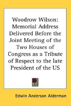 portada woodrow wilson: memorial address delivered before the joint meeting of the two houses of congress as a tribute of respect to the late (en Inglés)