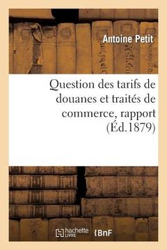 portada Question Des Tarifs de Douanes Et Traités de Commerce, Rapport Présenté Par M. Antoine Petit, Au Nom: de la Commission Des Questions de Tarif Et Voté (en Francés)