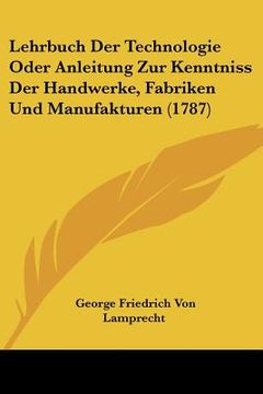 portada Lehrbuch Der Technologie Oder Anleitung Zur Kenntniss Der Handwerke, Fabriken Und Manufakturen (1787) (en Alemán)