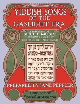 portada Yiddish Songs of the Gaslight Era: A Sampling of Sheet Music for Broadsides Sold by Peddlers on the Lower East Side (en Yiddish)