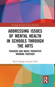 portada Addressing Issues of Mental Health in Schools Through the Arts: Teachers and Music Therapists Working Together (Routledge Research in Arts Education) (en Inglés)