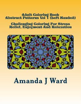 portada Adult Coloring Book: Abstract Patterns Vol 1 (Left Handed) - Challenging Coloring For Stress Relief, Enjoyment And Relaxation (en Inglés)