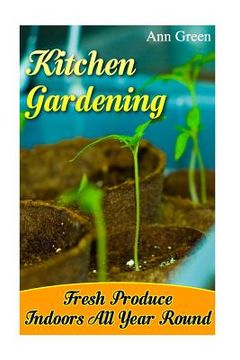 portada Kitchen Gardening: Fresh Produce Indoors All Year Round: (Gardening for Beginners, Vegetable Gardening) (en Inglés)
