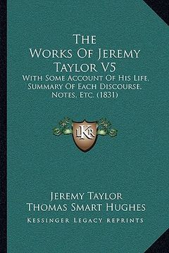 portada the works of jeremy taylor v5: with some account of his life, summary of each discourse, notes, etc. (1831) (in English)