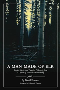 portada A man Made of Elk: Stories, Advice, and Campfire Philosophy From a Lifetime of Traditional Bowhunting 