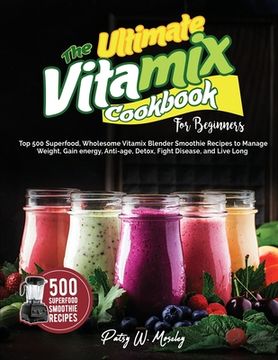 portada The Ultimate Vitamix Cookbook For Beginners: Top 500 Superfood, Wholesome Vitamix Blender Smoothie Recipes to Lose Weight, Gain energy, Anti-age, Deto (in English)
