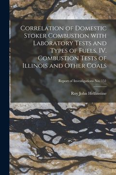 portada Correlation of Domestic Stoker Combustion With Laboratory Tests and Types of Fuels. IV. Combustion Tests of Illinois and Other Coals; Report of Invest (en Inglés)