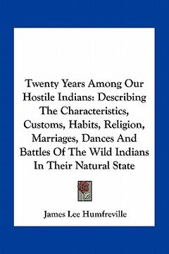 portada twenty years among our hostile indians: describing the characteristics, customs, habits, religion, marriages, dances and battles of the wild indians i
