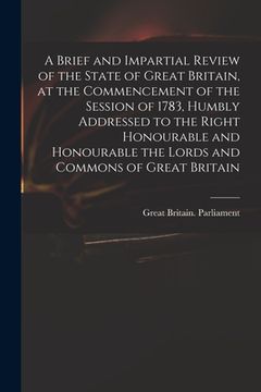 portada A Brief and Impartial Review of the State of Great Britain, at the Commencement of the Session of 1783, Humbly Addressed to the Right Honourable and H (en Inglés)