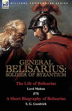 portada General Belisarius: Soldier of Byzantium-The Life of Belisarius by Lord Mahon (Philip Henry Stanhope) With a Short Biography of Belisarius by s. G. Goodrich (en Inglés)