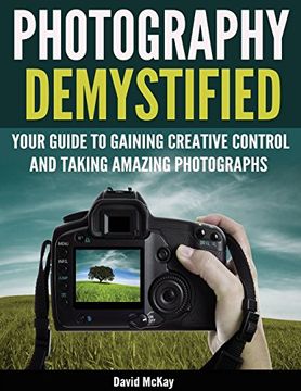portada Photography Demystified: Your Guide to Gaining Creative Control and Taking Amazing Photographs! (en Inglés)