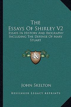 portada the essays of shirley v2: essays in history and biography including the defense of mary stuart (en Inglés)