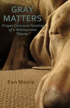 portada Gray Matters: Proper Care and Feeding of a Weimaraner "Owner"