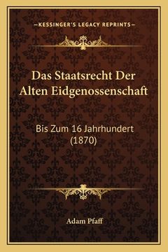 portada Das Staatsrecht Der Alten Eidgenossenschaft: Bis Zum 16 Jahrhundert (1870) (en Alemán)