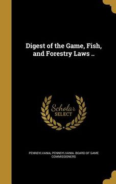 portada Digest of the Game, Fish, and Forestry Laws .. (en Inglés)