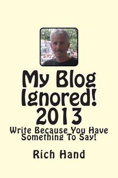 portada My Blog Ignored! 2013: Write Because You Have Something To Say!