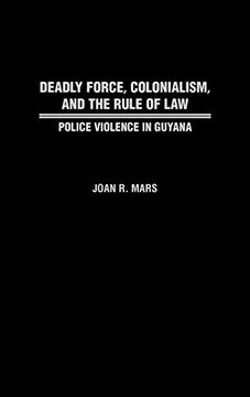 portada Deadly Force, Colonialism, and the Rule of Law: Police Violence in Guyana (en Inglés)