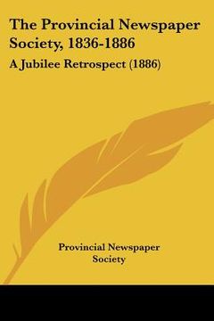 portada the provincial newspaper society, 1836-1886: a jubilee retrospect (1886) (en Inglés)