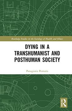 portada Dying in a Transhumanist and Posthuman Society (Routledge Studies in the Sociology of Health and Illness) (in English)