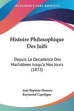 portada Histoire Philosophique Des Juifs: Depuis La Decadence Des Machabees Jusqu'a Nos Jours (1833) (en Francés)