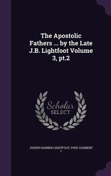 portada The Apostolic Fathers ... by the Late J.B. Lightfoot Volume 3, pt.2 (in English)