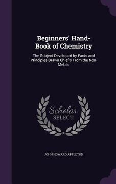portada Beginners' Hand-Book of Chemistry: The Subject Developed by Facts and Principles Drawn Chiefly From the Non-Metals