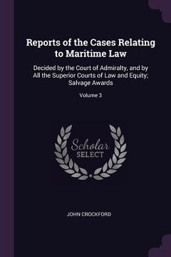 portada Reports of the Cases Relating to Maritime Law: Decided by the Court of Admiralty, and by All the Superior Courts of Law and Equity; Salvage Awards; Vo