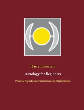 portada Astrology for Beginners: Planets, Aspects, Interpretations and Backgrounds (en Inglés)