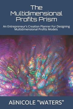 portada The Multidimensional Profits Prism: An Entrepreneur's Creation Planner For Designing Multidimensional Profits Models (en Inglés)